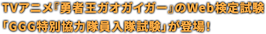 TVアニメ『勇者王ガオガイガー』のWeb検定試験「GGG特別協力隊員入隊試験」が登場！